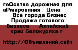 геОсетка дорожная для аРмирования › Цена ­ 1 000 - Все города Бизнес » Продажа готового бизнеса   . Алтайский край,Белокуриха г.
